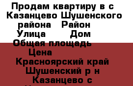 Продам квартиру в с. Казанцево Шушенского района › Район ­ / › Улица ­ / › Дом ­ / › Общая площадь ­ 80 › Цена ­ 1 800 000 - Красноярский край, Шушенский р-н, Казанцево с. Недвижимость » Квартиры продажа   